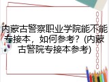 内蒙古警察职业学院能不能专接本，如何参考？(内蒙古警院专接本参考)