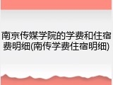 南京传媒学院的学费和住宿费明细(南传学费住宿明细)