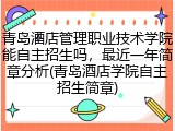 青岛酒店管理职业技术学院能自主招生吗，最近一年简章分析(青岛酒店学院自主招生简章)