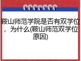 鞍山师范学院是否有双学位，为什么(鞍山师范双学位原因)