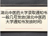 湖北中医药大学录取通知书一般几号发放(湖北中医药大学通知书发放时间)