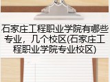 石家庄工程职业学院有哪些专业，几个校区(石家庄工程职业学院专业校区)