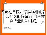河南推拿职业学院毕业典礼一般什么时候举行(河南推拿毕业典礼时间)
