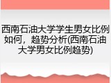 西南石油大学学生男女比例如何，趋势分析(西南石油大学男女比例趋势)
