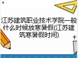 江苏建筑职业技术学院一般什么时候放寒暑假(江苏建筑寒暑假时间)