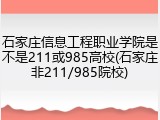 石家庄信息工程职业学院是不是211或985高校(石家庄非211/985院校)