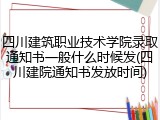 四川建筑职业技术学院录取通知书一般什么时候发(四川建院通知书发放时间)
