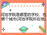 河池学院是哪里的学校，在哪个城市(河池学院所在地)