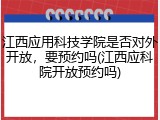 江西应用科技学院是否对外开放，要预约吗(江西应科院开放预约吗)