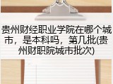 贵州财经职业学院在哪个城市，是本科吗，第几批(贵州财职院城市批次)