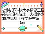 杭州电子科技大学信息工程学院有没有院士，大概多少(杭电信息工程学院有院士吗)