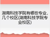 湖南科技学院有哪些专业，几个校区(湖南科技学院专业校区)