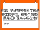 黑龙江护理高等专科学校是哪里的学校，在哪个城市(黑龙江护理高专所在地)