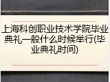 上海科创职业技术学院毕业典礼一般什么时候举行(毕业典礼时间)