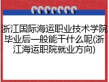 浙江国际海运职业技术学院毕业后一般能干什么呢(浙江海运职院就业方向)