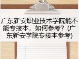 广东新安职业技术学院能不能专接本，如何参考？(广东新安学院专接本参考)