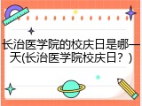 长治医学院的校庆日是哪一天(长治医学院校庆日？)