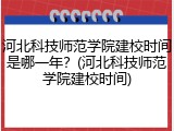 河北科技师范学院建校时间是哪一年？(河北科技师范学院建校时间)