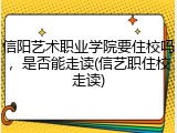 信阳艺术职业学院要住校吗，是否能走读(信艺职住校走读)