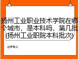 扬州工业职业技术学院在哪个城市，是本科吗，第几批(扬州工业职院本科批次)