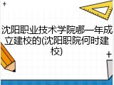沈阳职业技术学院哪一年成立建校的(沈阳职院何时建校)