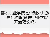 德宏职业学院是否对外开放，要预约吗(德宏职业学院开放预约吗)