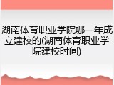 湖南体育职业学院哪一年成立建校的(湖南体育职业学院建校时间)
