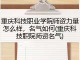 重庆科技职业学院师资力量怎么样，名气如何(重庆科技职院师资名气)