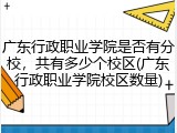 广东行政职业学院是否有分校，共有多少个校区(广东行政职业学院校区数量)