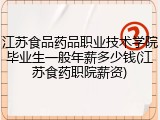 江苏食品药品职业技术学院毕业生一般年薪多少钱(江苏食药职院薪资)