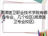 湘潭医卫职业技术学院有哪些专业，几个校区(湘潭医卫专业校区)