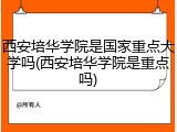 西安培华学院是国家重点大学吗(西安培华学院是重点吗)