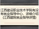 江西建设职业技术学院有没有就业指导中心，详细介绍(江西建院就业指导详情)