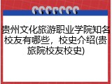 贵州文化旅游职业学院知名校友有哪些，校史介绍(贵旅院校友校史)