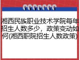 湘西民族职业技术学院每年招生人数多少，政策变动如何(湘西职院招生人数政策)