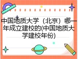 中国地质大学（北京）哪一年成立建校的(中国地质大学建校年份)