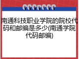 南通科技职业学院的院校代码和邮编是多少(南通学院代码邮编)