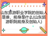 山东旅游职业学院的创始人是谁，前身是什么(山东旅游职院前身及创始人)
