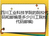 四川工业科技学院的院校代码和邮编是多少(川工院校代码邮编)
