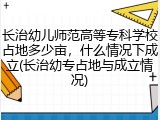 长治幼儿师范高等专科学校占地多少亩，什么情况下成立(长治幼专占地与成立情况)