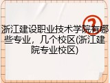 浙江建设职业技术学院有哪些专业，几个校区(浙江建院专业校区)