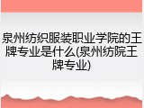 泉州纺织服装职业学院的王牌专业是什么(泉州纺院王牌专业)