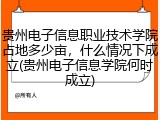 贵州电子信息职业技术学院占地多少亩，什么情况下成立(贵州电子信息学院何时成立)