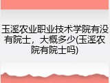 玉溪农业职业技术学院有没有院士，大概多少(玉溪农院有院士吗)
