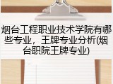 烟台工程职业技术学院有哪些专业，王牌专业分析(烟台职院王牌专业)