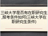 三峡大学是否有在职研究生,报考条件如何(三峡大学在职研究生条件)