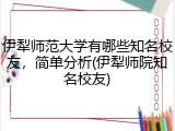 伊犁师范大学有哪些知名校友，简单分析(伊犁师院知名校友)