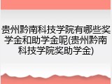 贵州黔南科技学院有哪些奖学金和助学金呢(贵州黔南科技学院奖助学金)