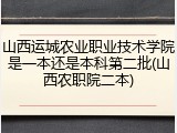 山西运城农业职业技术学院是一本还是本科第二批(山西农职院二本)