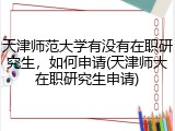天津师范大学有没有在职研究生，如何申请(天津师大在职研究生申请)